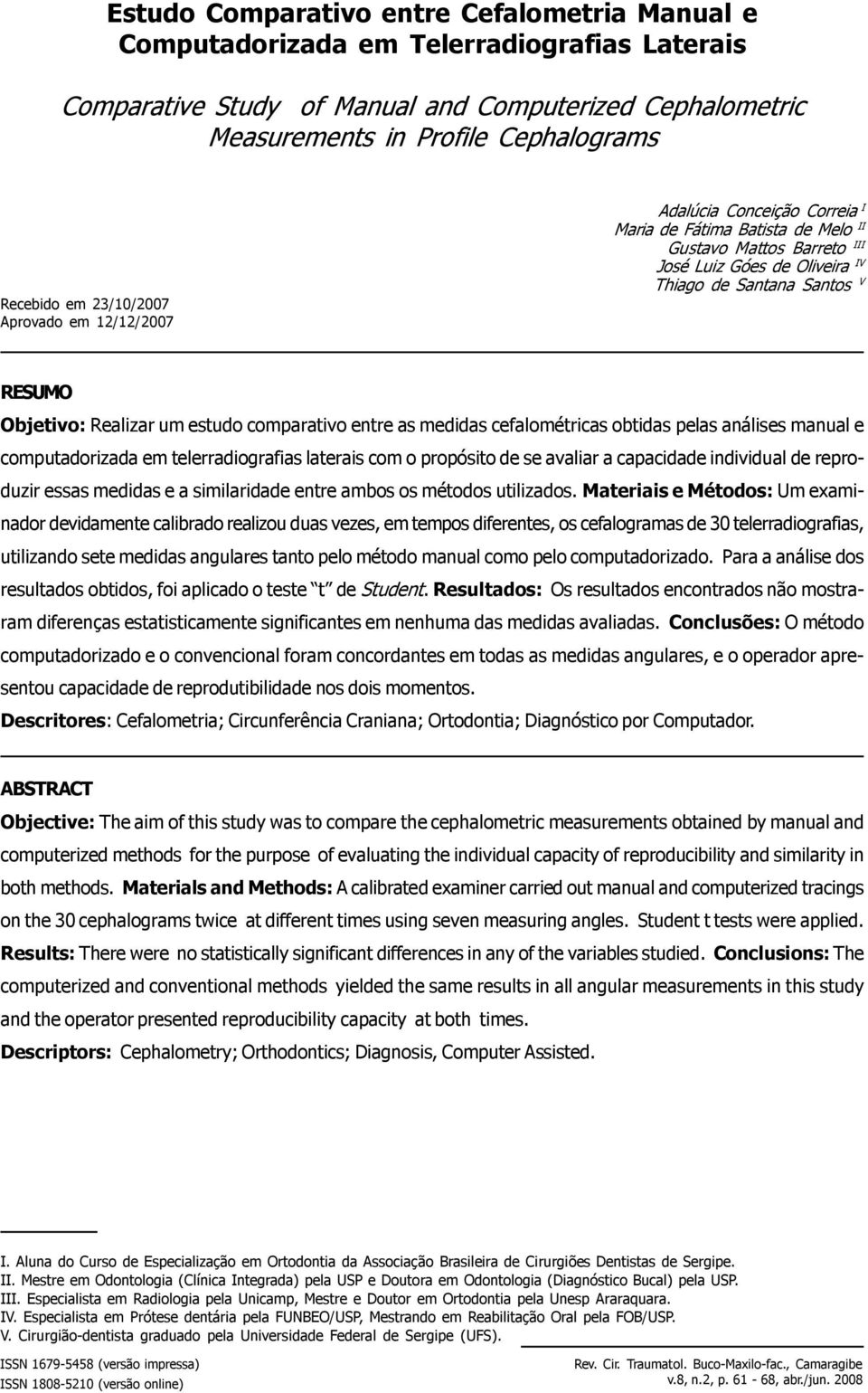 Realizar um estudo comarativo entre as medidas cefalométricas obtidas elas análises manual e comutadorizada em telerradiografias laterais com o roósito de se avaliar a caacidade individual de