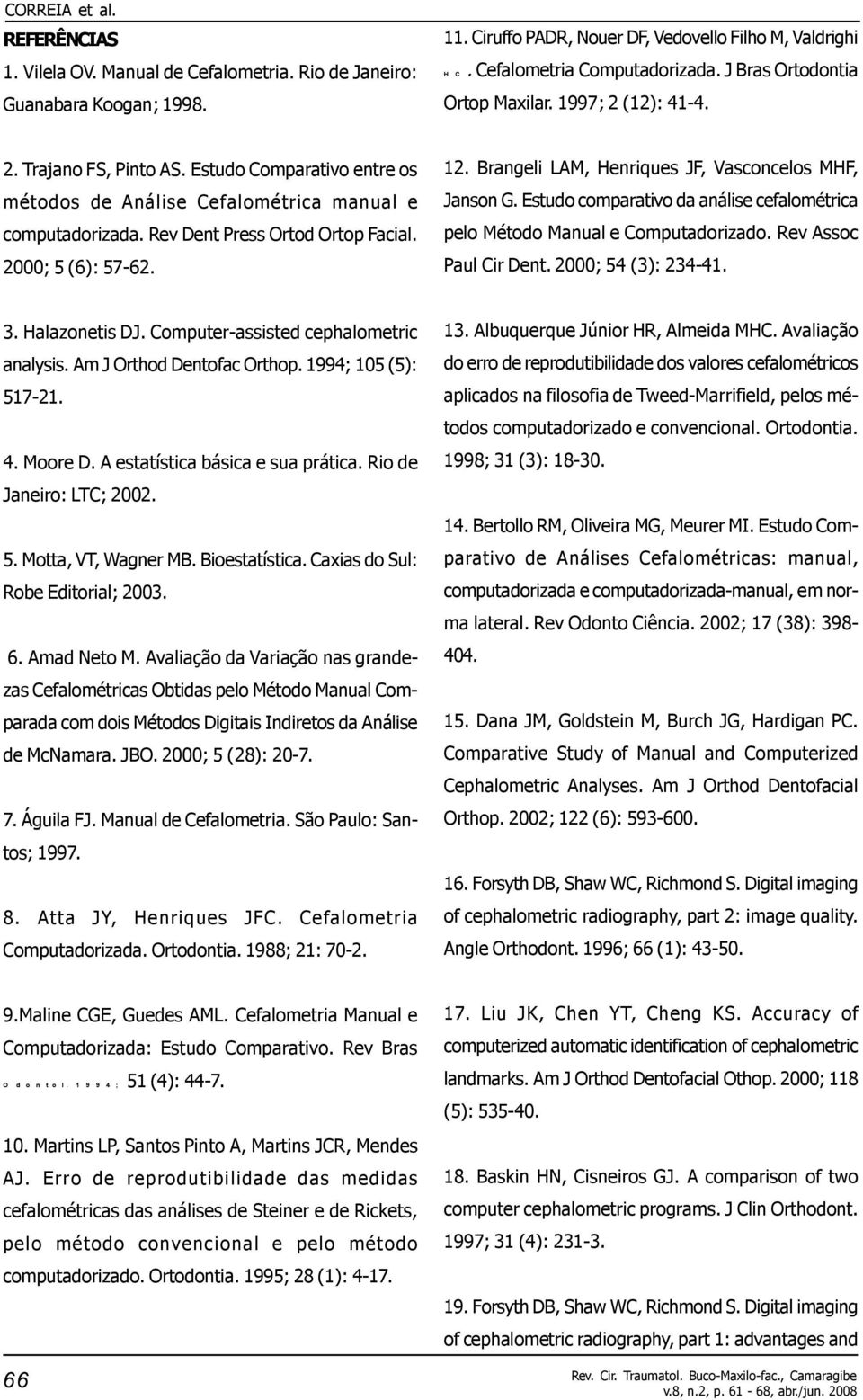 2000; 5 (6): 57-62. 12. Brangeli LAM, Henriques JF, Vasconcelos MHF, Janson G. Estudo comarativo da análise cefalométrica elo Método Manual e Comutadorizado. Rev Assoc Paul Cir Dent.