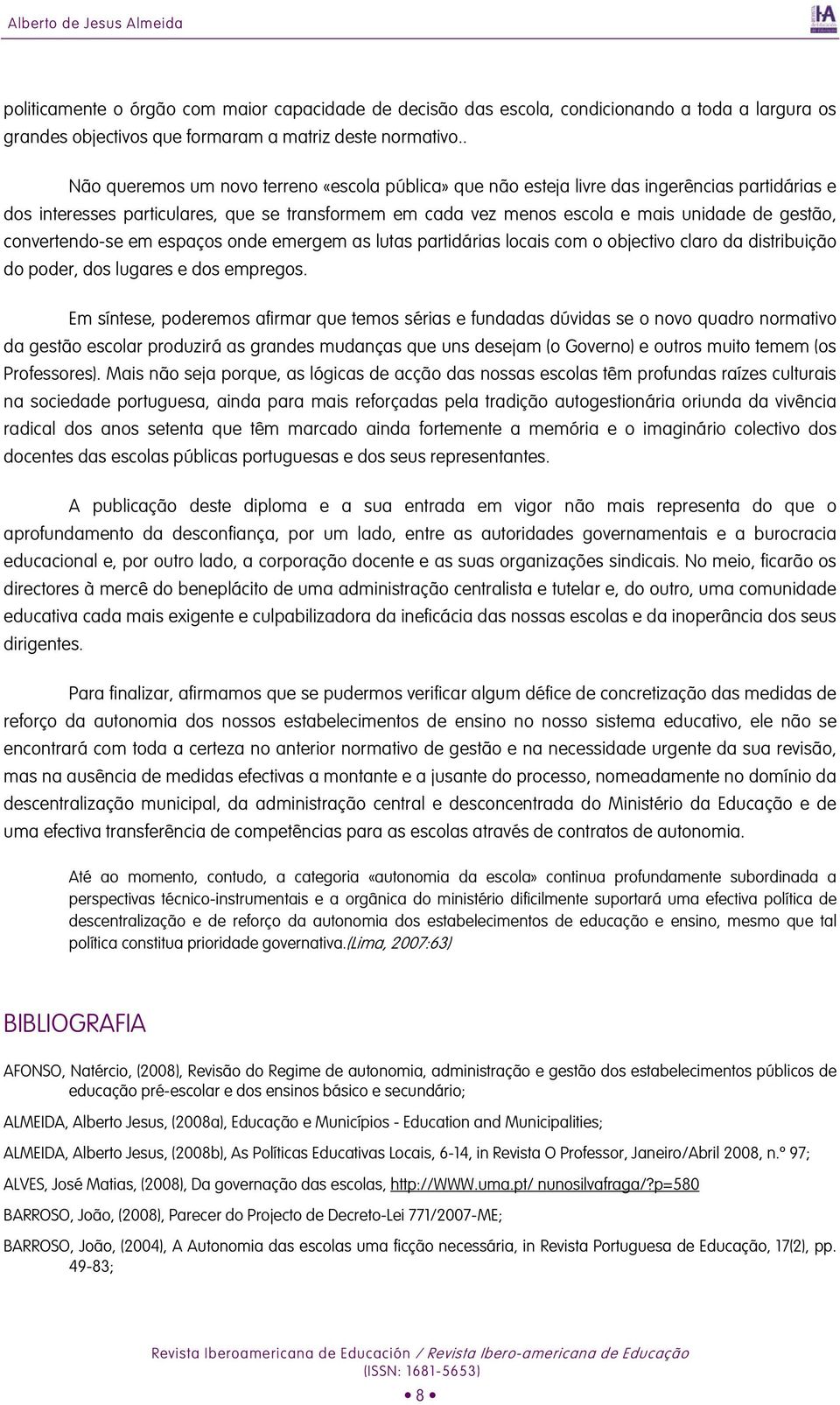 convertendo-se em espaços onde emergem as lutas partidárias locais com o objectivo claro da distribuição do poder, dos lugares e dos empregos.