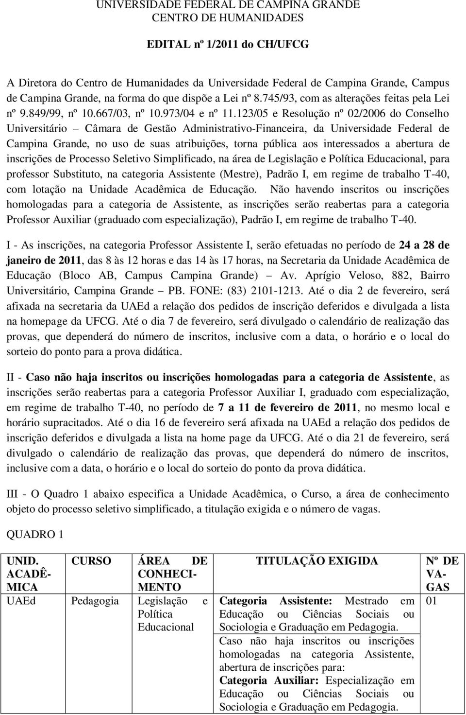 123/05 e Resolução nº 02/2006 do Conselho Universitário Câmara de Gestão Administrativo-Financeira, da Universidade Federal de Campina Grande, no uso de suas atribuições, torna pública aos