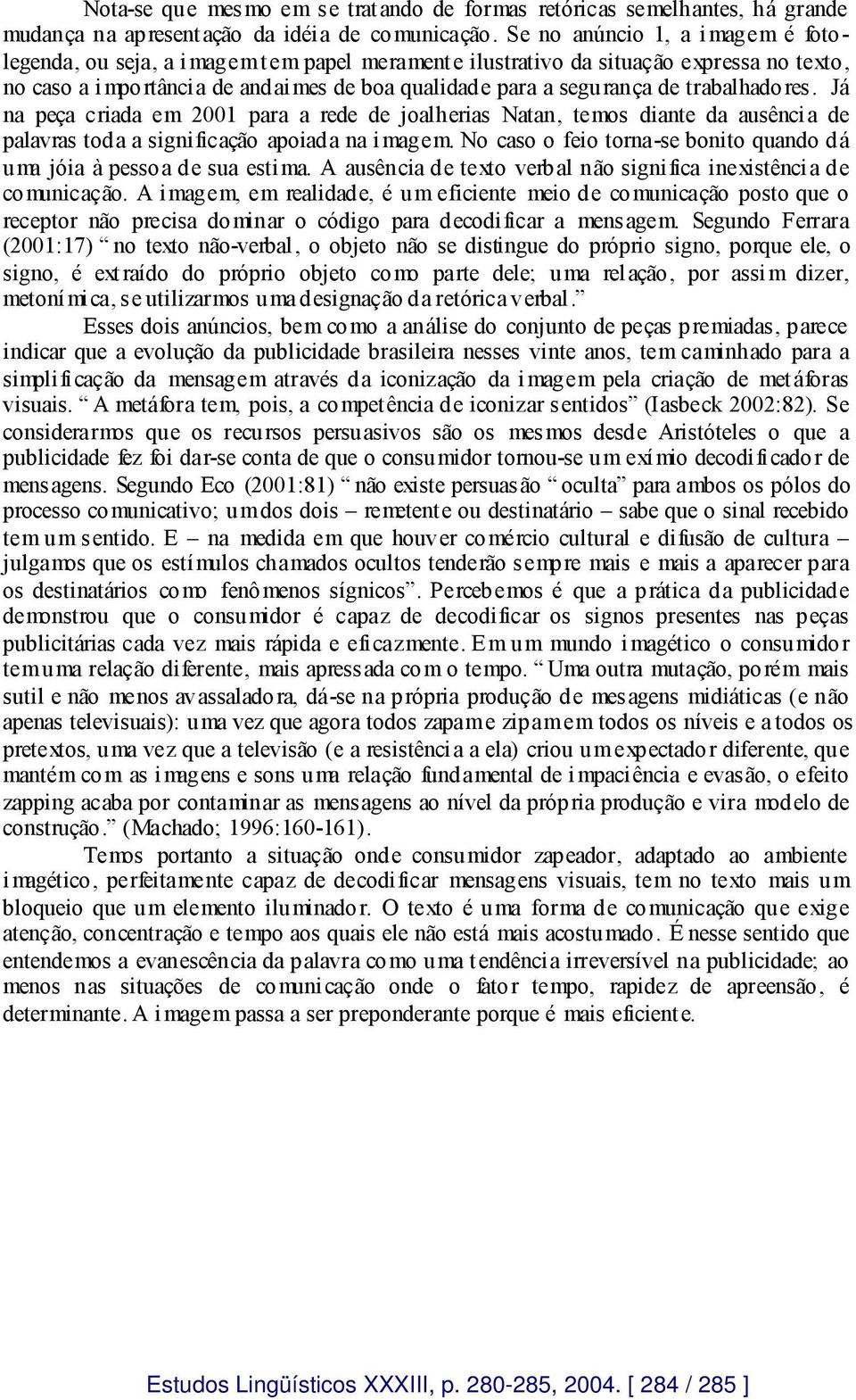 trabalhadores. Já na peça criada em 2001 para a rede de joalherias Natan, temos diante da ausência de palavras toda a signi ficação apoiada na i magem.