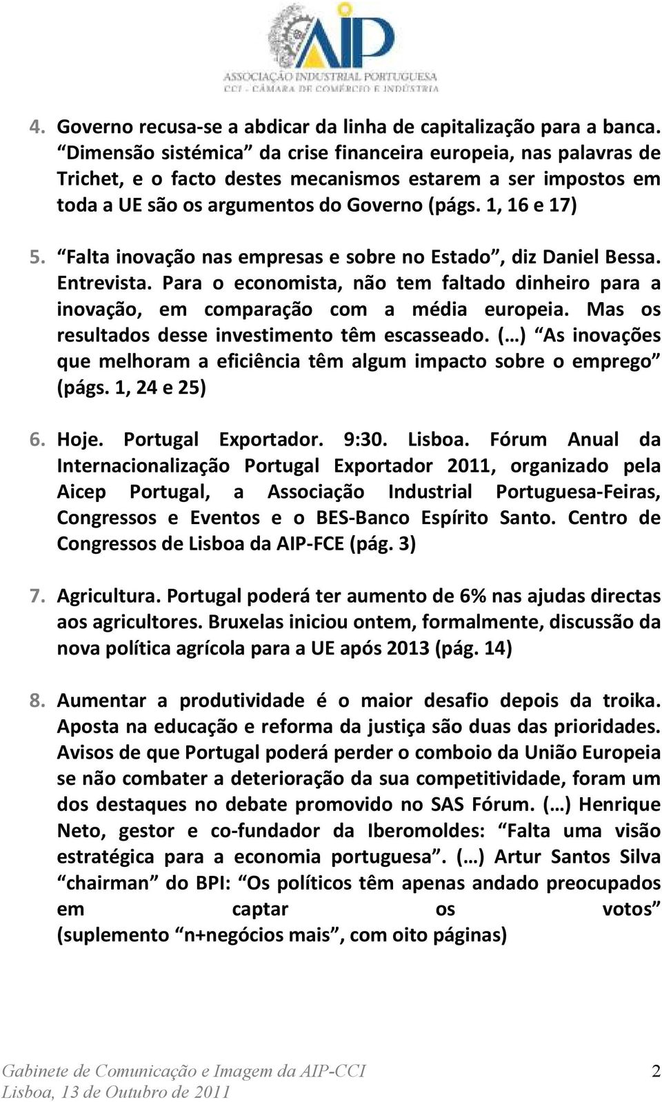 Falta inovação nas empresas e sobre no Estado, diz Daniel Bessa. Entrevista. Para o economista, não tem faltado dinheiro para a inovação, em comparação com a média europeia.