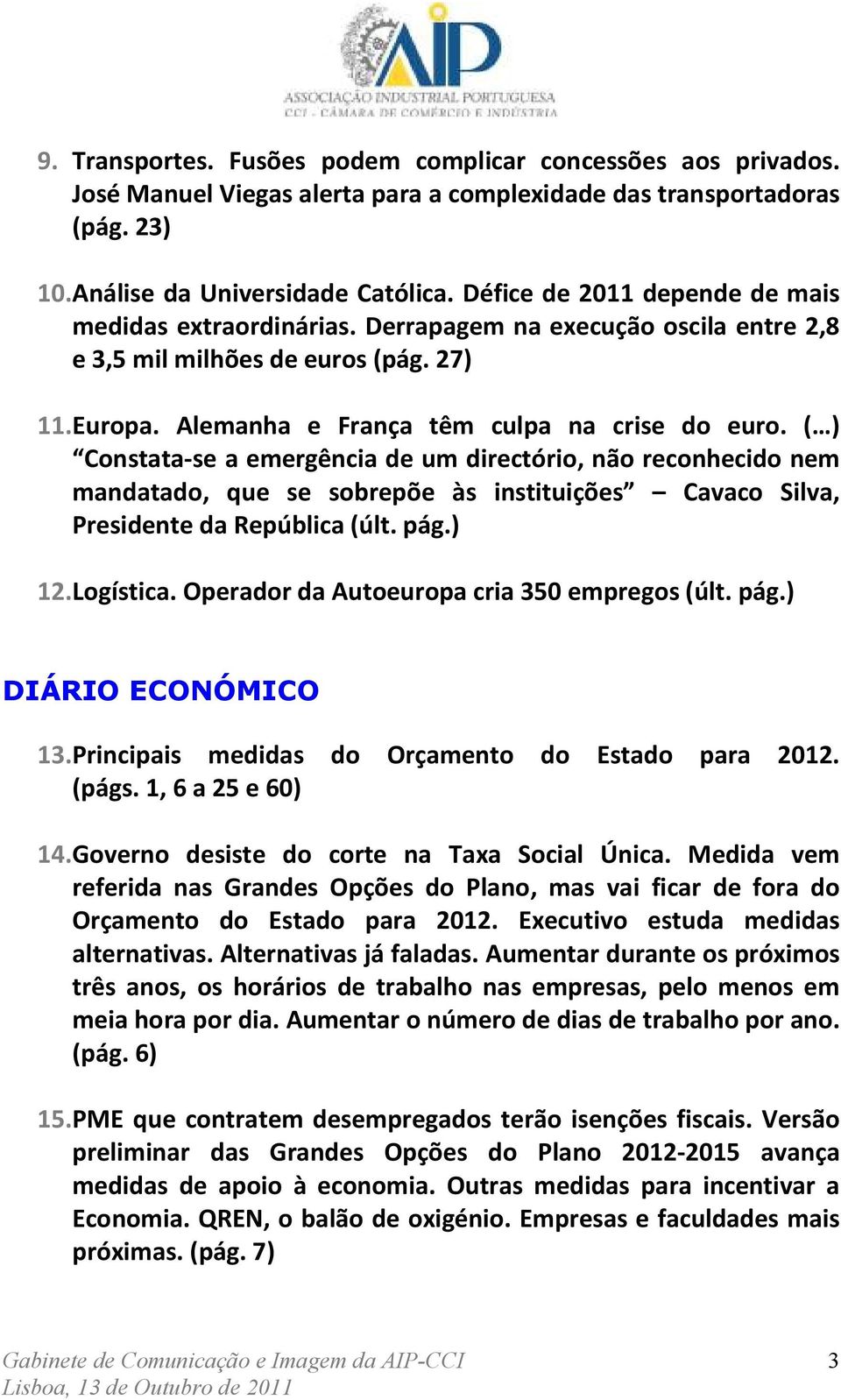 ( ) Constata-se a emergência de um directório, não reconhecido nem mandatado, que se sobrepõe às instituições Cavaco Silva, Presidente da República (últ. pág.) 12. Logística.