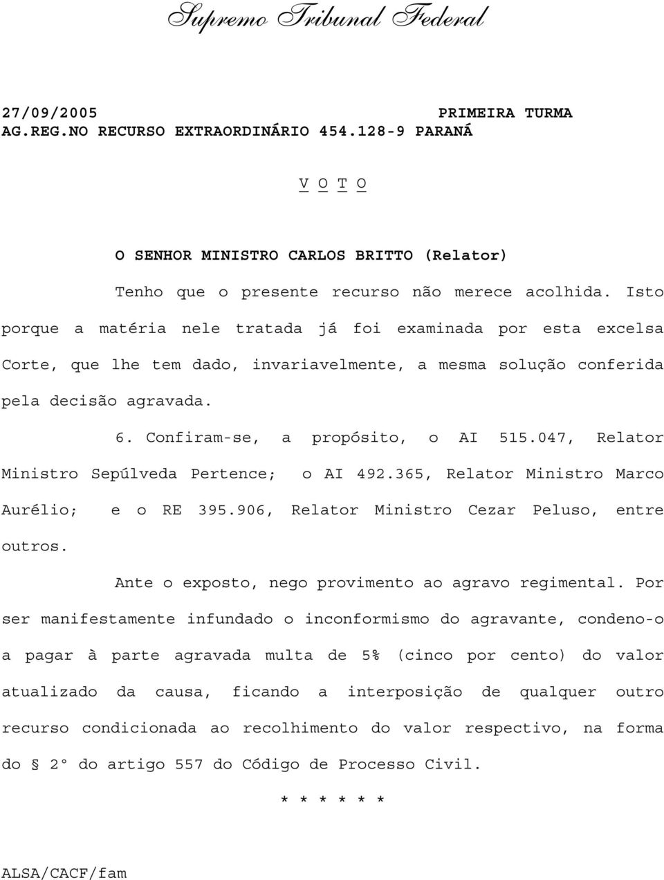 047, Relator Ministro Sepúlveda Pertence; o AI 492.365, Relator Ministro Marco Aurélio; e o RE 395.906, Relator Ministro Cezar Peluso, entre outros.