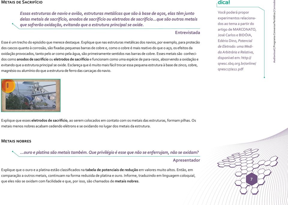 Explique que nas estruturas metálicas dos navios, por exemplo, para protecão dos cascos quanto à corrosão, são fixadas pequenas barras de cobre e, como o cobre é mais reativo do que o aço, os efeitos