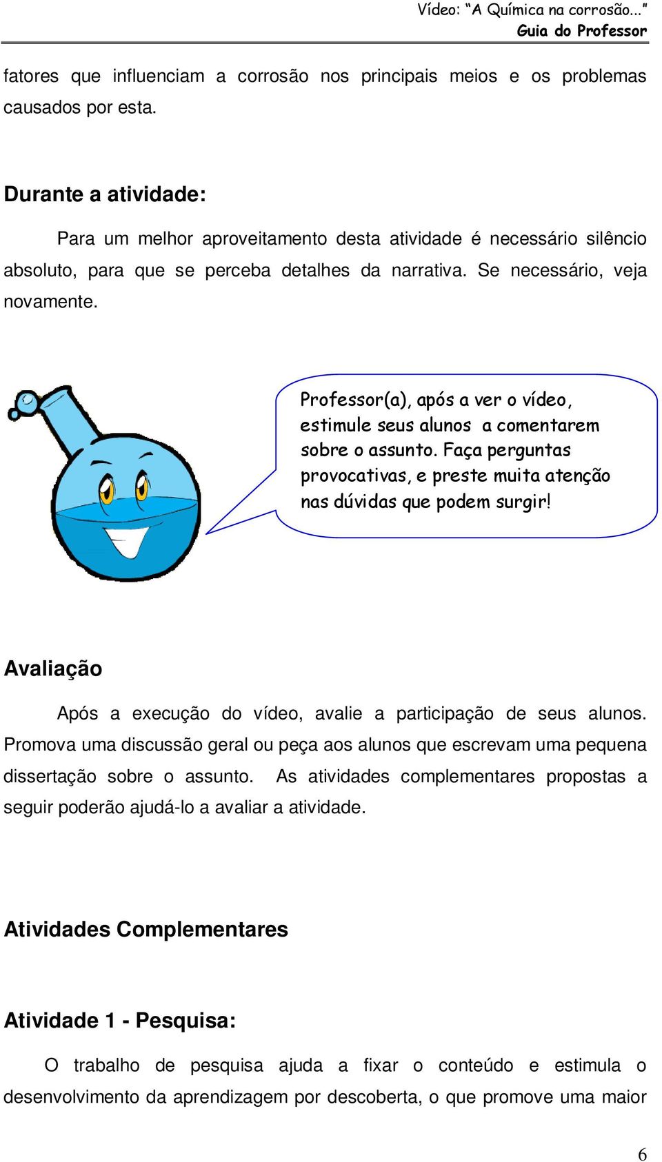 Professor(a), após a ver o vídeo, estimule seus alunos a comentarem sobre o assunto. Faça perguntas provocativas, e preste muita atenção nas dúvidas que podem surgir!