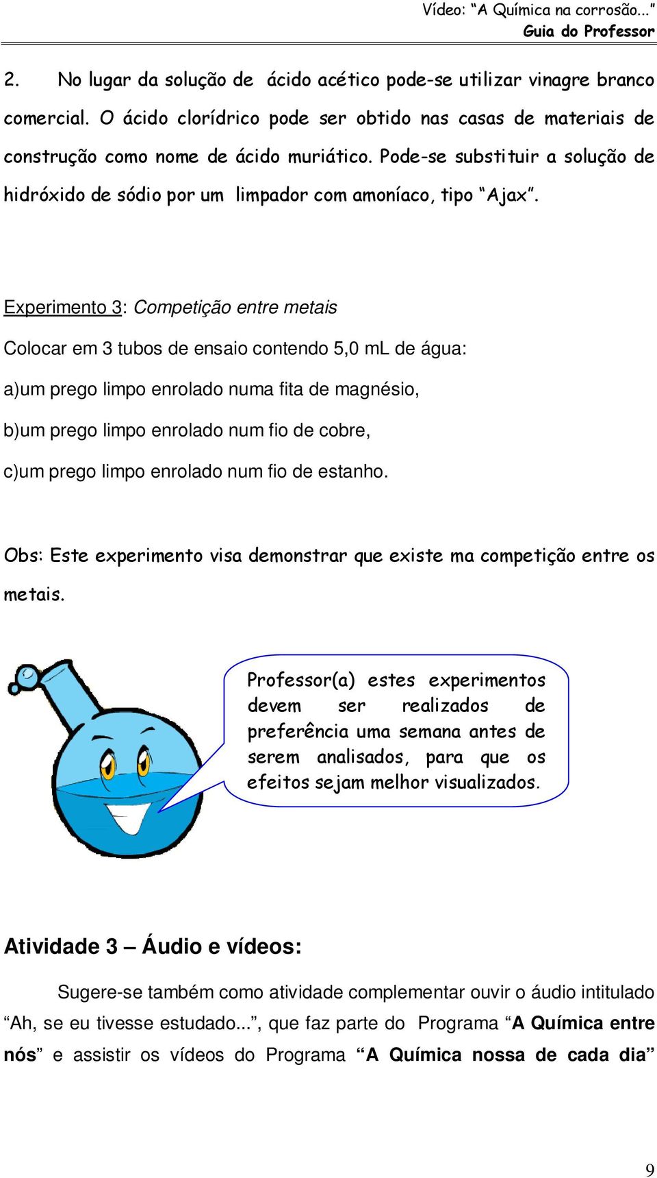 Experimento 3: Competição entre metais Colocar em 3 tubos de ensaio contendo 5,0 ml de água: a)um prego limpo enrolado numa fita de magnésio, b)um prego limpo enrolado num fio de cobre, c)um prego