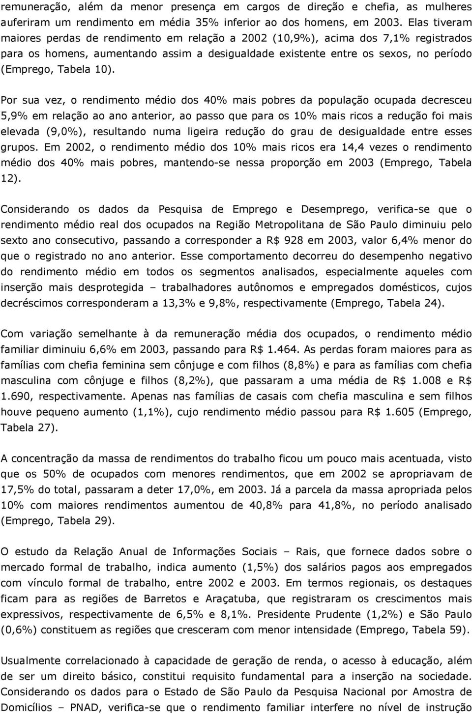 10). Por sua vez, o rendimento médio dos 40% mais pobres da população ocupada decresceu 5,9% em relação ao ano anterior, ao passo que para os 10% mais ricos a redução foi mais elevada (9,0%),