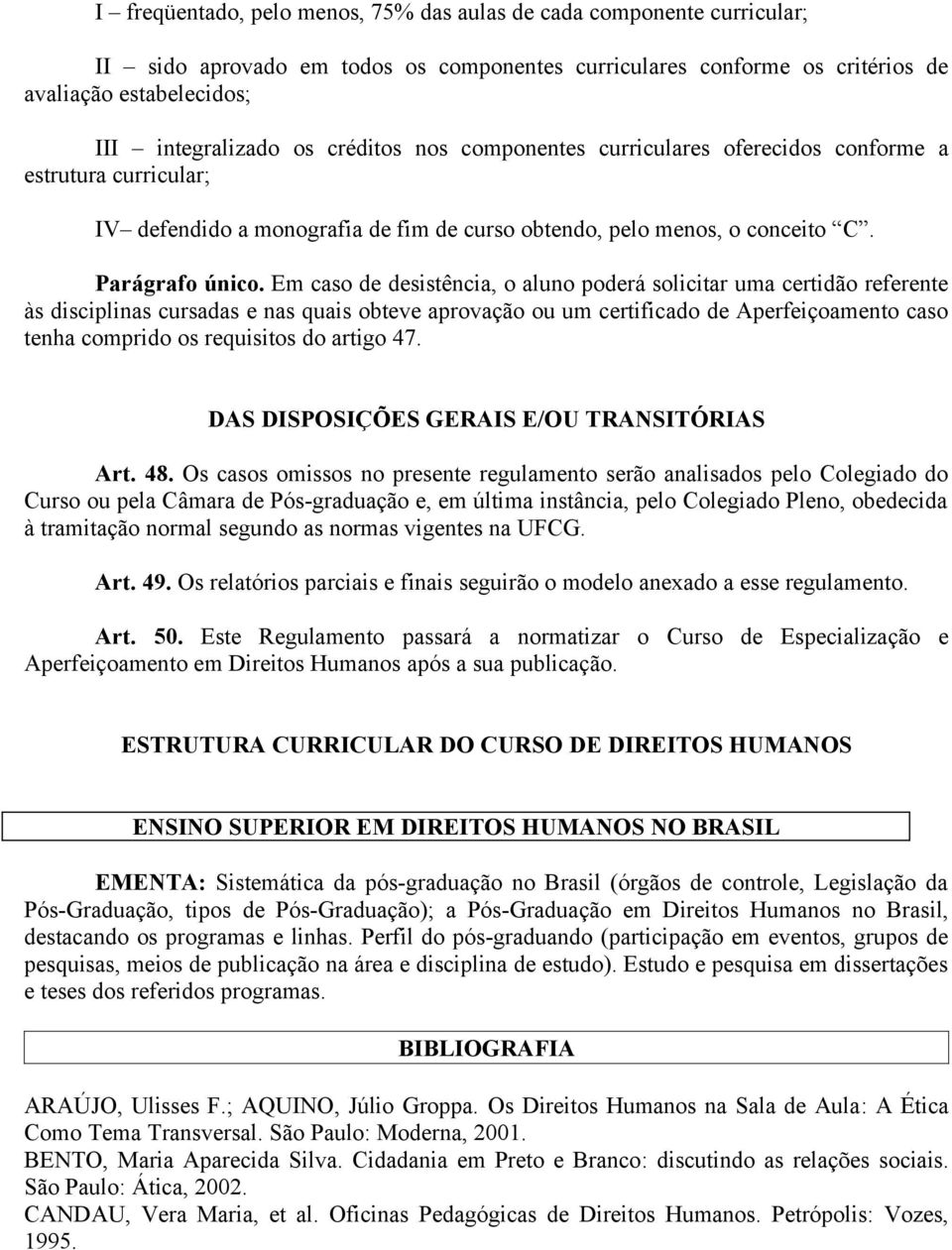 Em caso de desistência, o aluno poderá solicitar uma certidão referente às disciplinas cursadas e nas quais obteve aprovação ou um certificado de Aperfeiçoamento caso tenha comprido os requisitos do