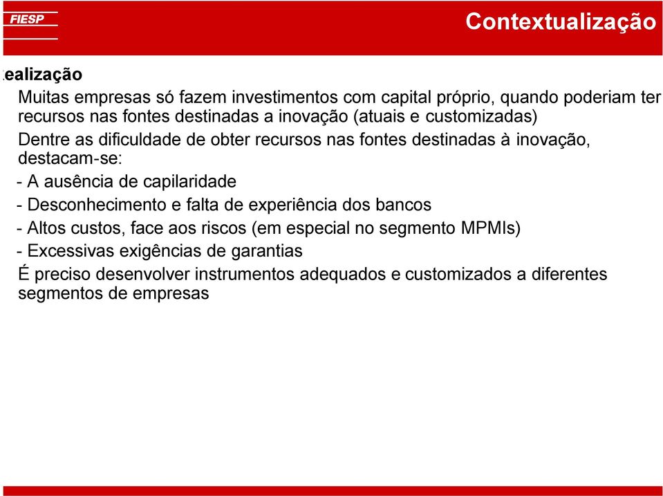 - A ausência de capilaridade - Desconhecimento e falta de experiência dos bancos - Altos custos, face aos riscos (em especial no