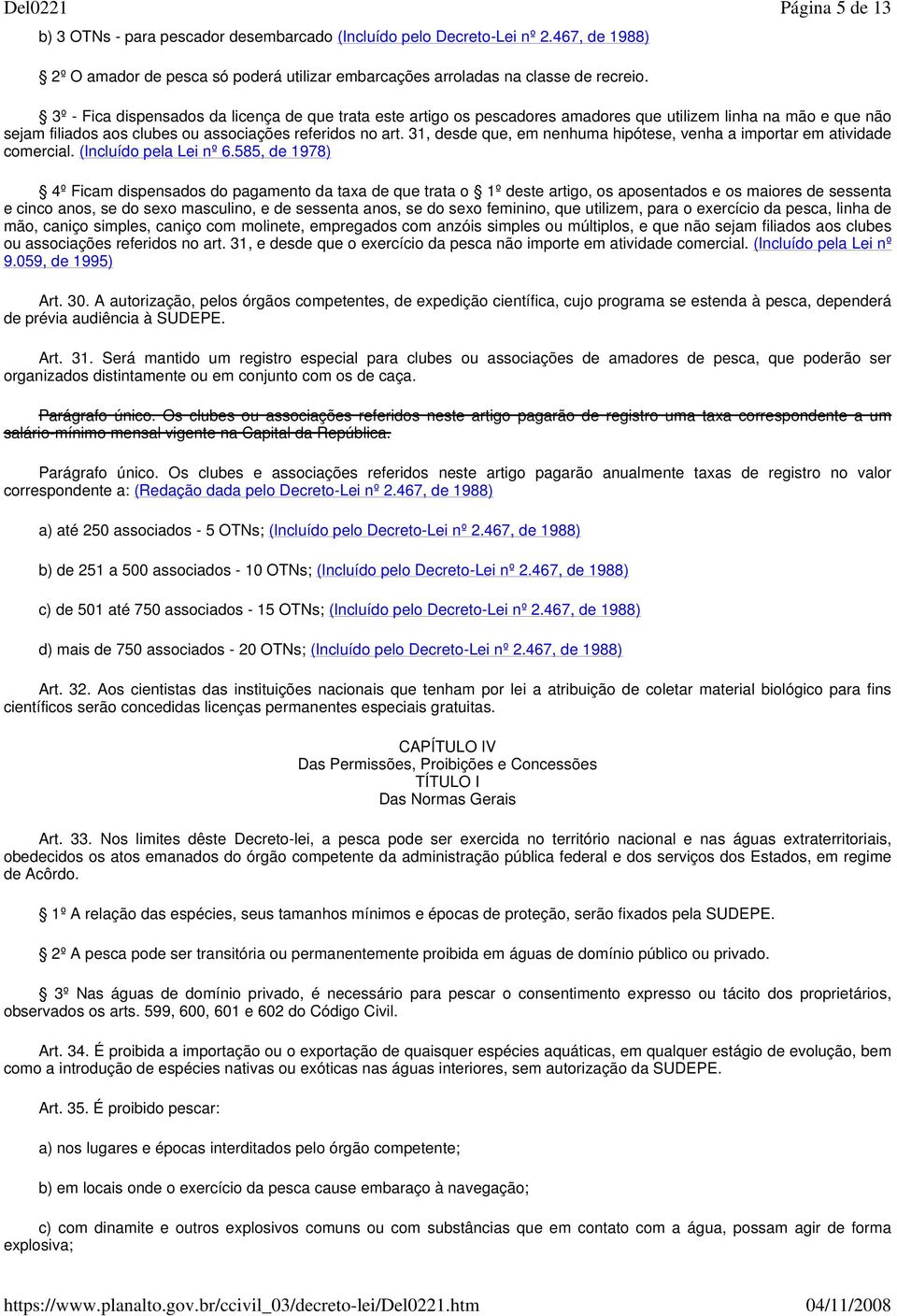 3º - Fica dispensados da licença de que trata este artigo os pescadores amadores que utilizem linha na mão e que não sejam filiados aos clubes ou associações referidos no art.