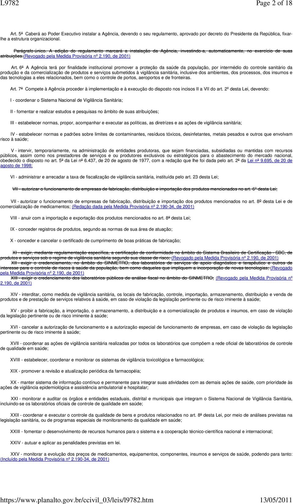 6º A Agência terá por finalidade institucional promover a proteção da saúde da população, por intermédio do controle sanitário da produção e da comercialização de produtos e serviços submetidos à