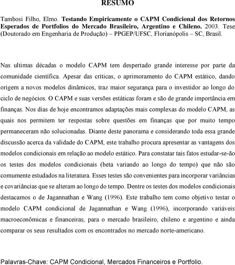 Apesar das crítcas, o aprmoramento do CAPM estátco, dando orgem a novos modelos dnâmcos, traz maor segurança para o nvestdor ao longo do cclo de negócos.