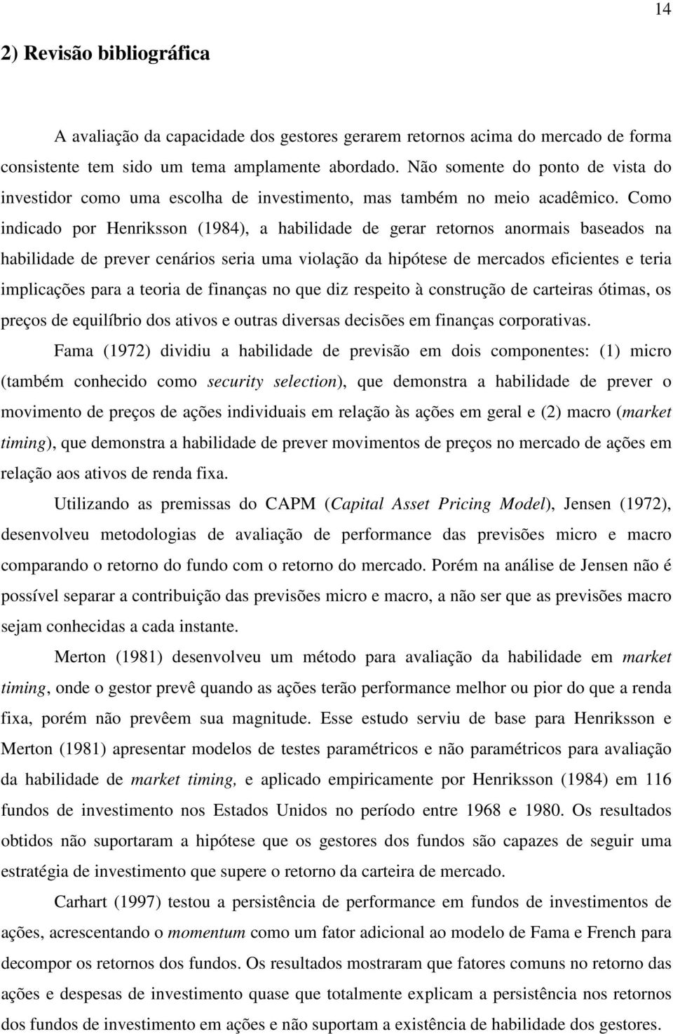 Como indicado por Henriksson (1984), a habilidade de gerar retornos anormais baseados na habilidade de prever cenários seria uma violação da hipótese de mercados eficientes e teria implicações para a