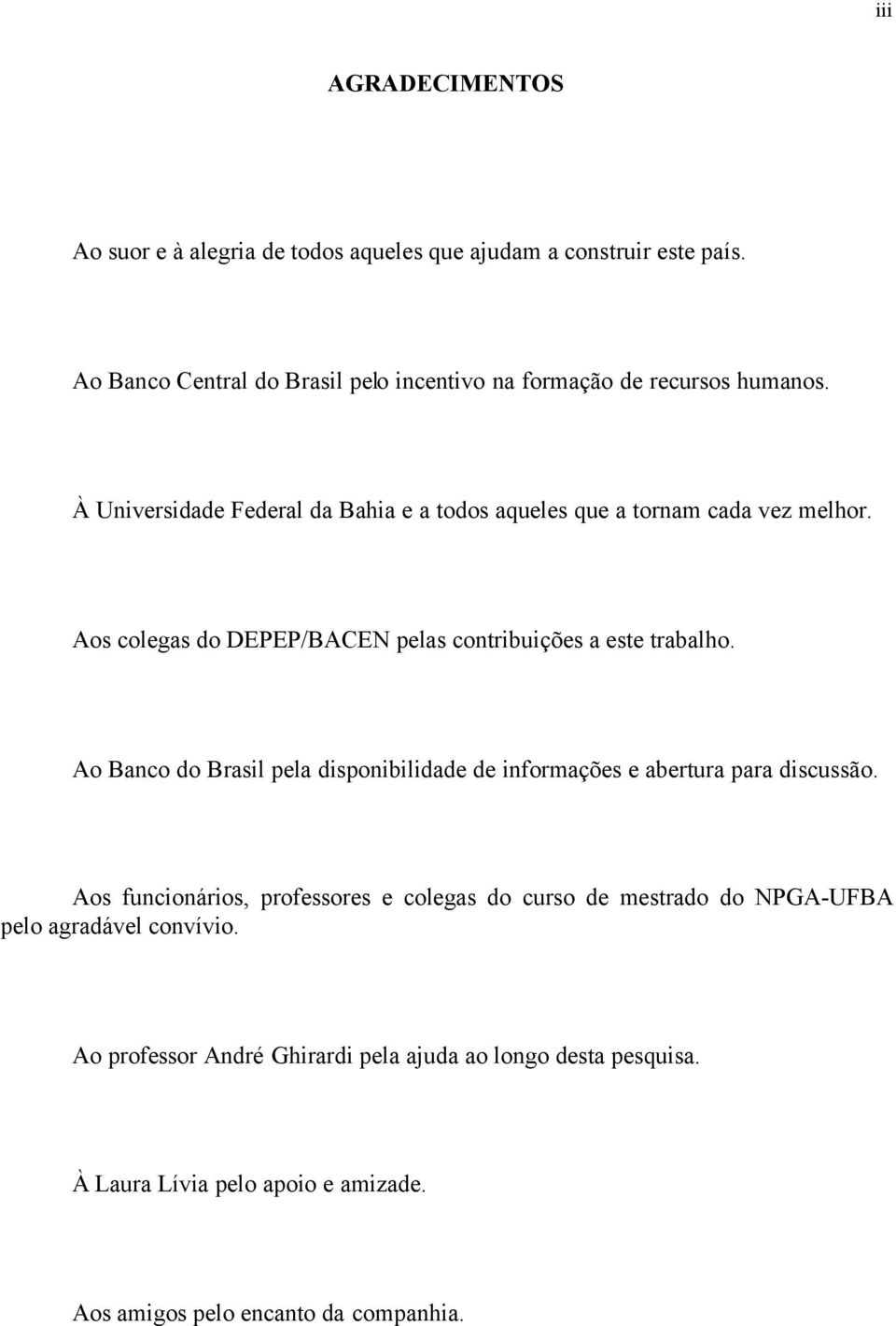 Aos colegas do DEPEP/BACEN pelas contribuições a este trabalho. Ao Banco do Brasil pela disponibilidade de informações e abertura para discussão.