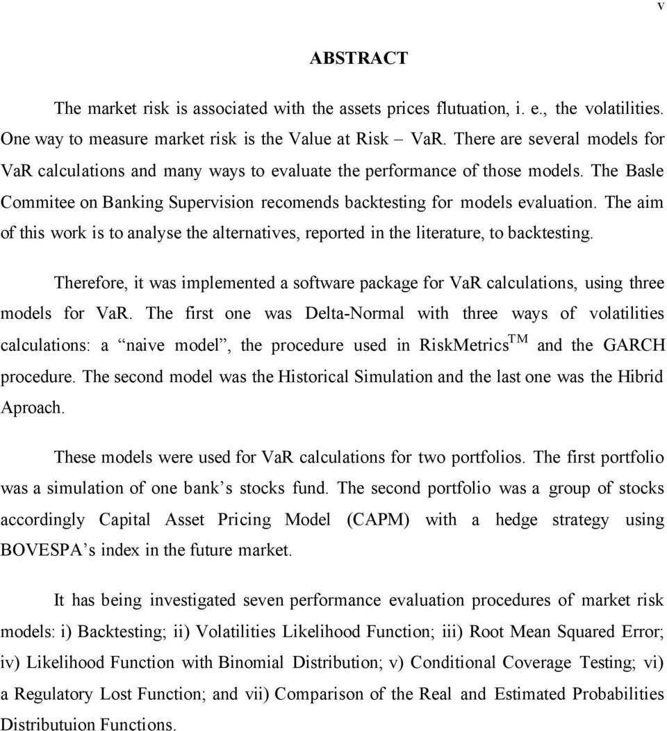 The aim of this work is to analyse the alternatives, reported in the literature, to backtesting. Therefore, it was implemented a software package for VaR calculations, using three models for VaR.