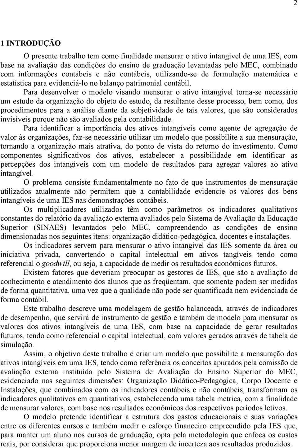 Para desenvolver o modelo visando mensurar o ativo intangível torna-se necessário um estudo da organização do objeto do estudo, da resultante desse processo, bem como, dos procedimentos para a