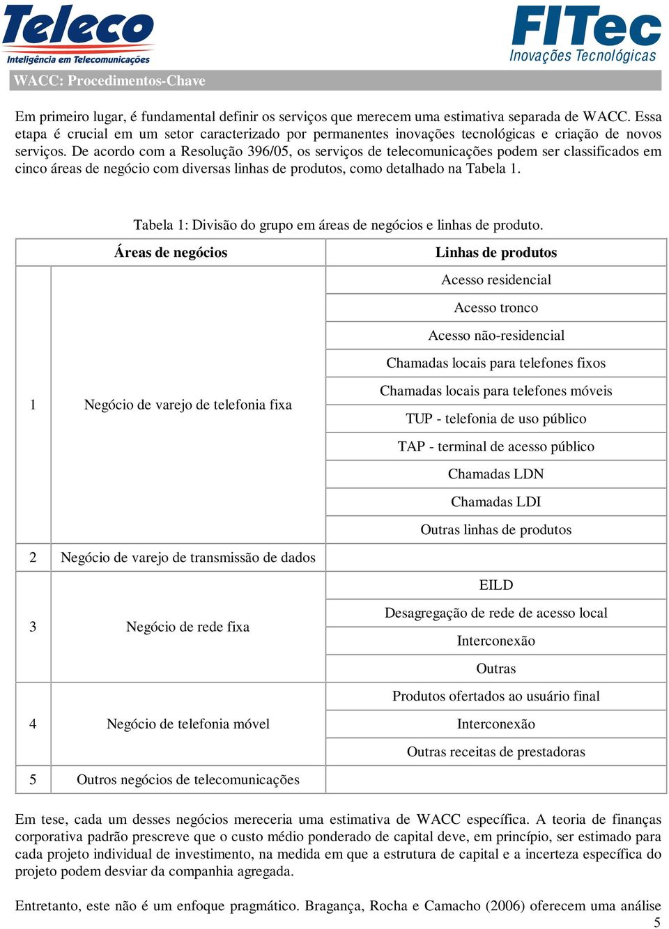 De acordo com a Resolução 396/05, os serviços de telecomunicações podem ser classificados em cinco áreas de negócio com diversas linhas de produtos, como detalhado na Tabela 1.