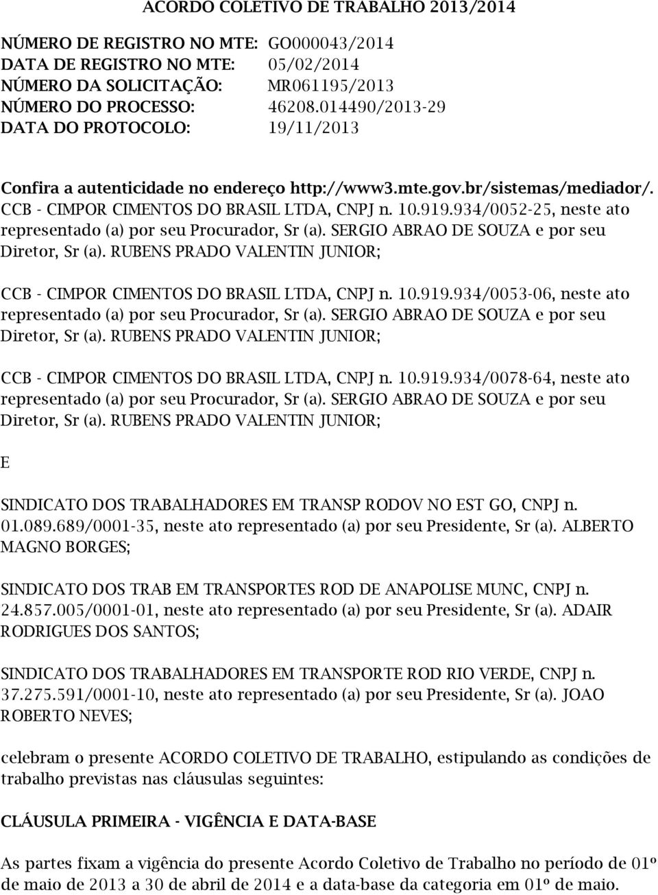 934/0052-25, neste ato representado (a) por seu Procurador, Sr (a). SERGIO ABRAO DE SOUZA e por seu Diretor, Sr (a). RUBENS PRADO VALENTIN JUNIOR; CCB - CIMPOR CIMENTOS DO BRASIL LTDA, CNPJ n. 10.919.