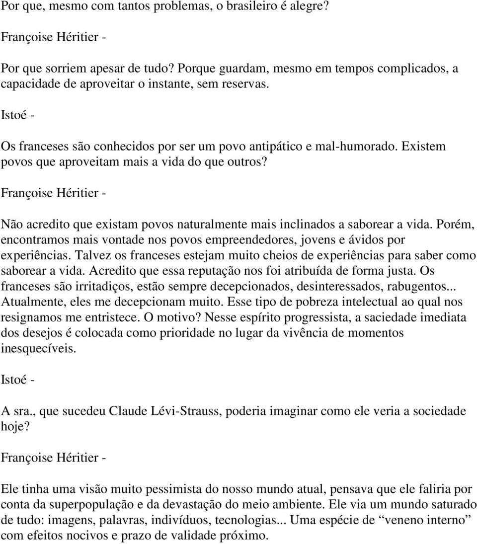 Não acredito que existam povos naturalmente mais inclinados a saborear a vida. Porém, encontramos mais vontade nos povos empreendedores, jovens e ávidos por experiências.