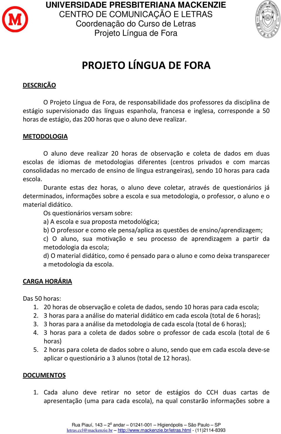 METODOLOGIA O aluno deve realizar 20 horas de observação e coleta de dados em duas escolas de idiomas de metodologias diferentes (centros privados e com marcas consolidadas no mercado de ensino de