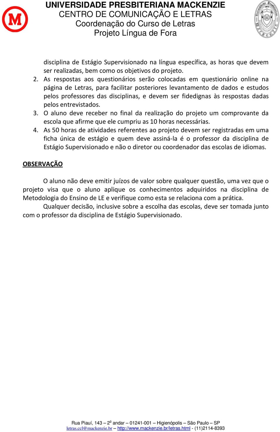 fidedignas às respostas dadas pelos entrevistados. 3. O aluno deve receber no final da realização do projeto um comprovante da escola que afirme que ele cumpriu as 10 horas necessárias. 4.