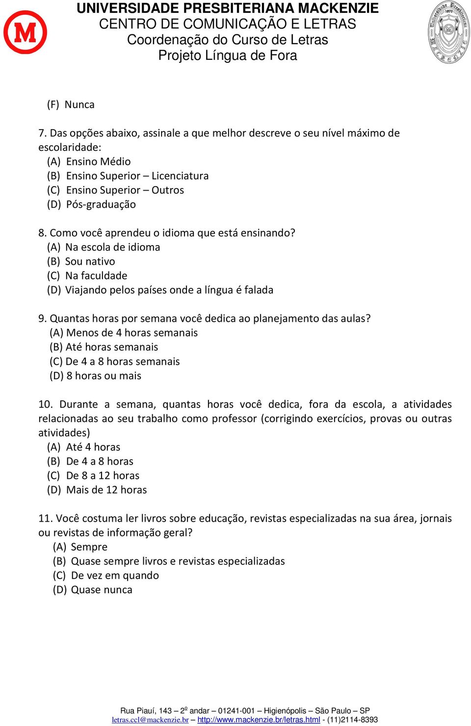 Quantas horas por semana você dedica ao planejamento das aulas? (A) Menos de 4 horas semanais (B) Até horas semanais (C) De 4 a 8 horas semanais (D) 8 horas ou mais 10.