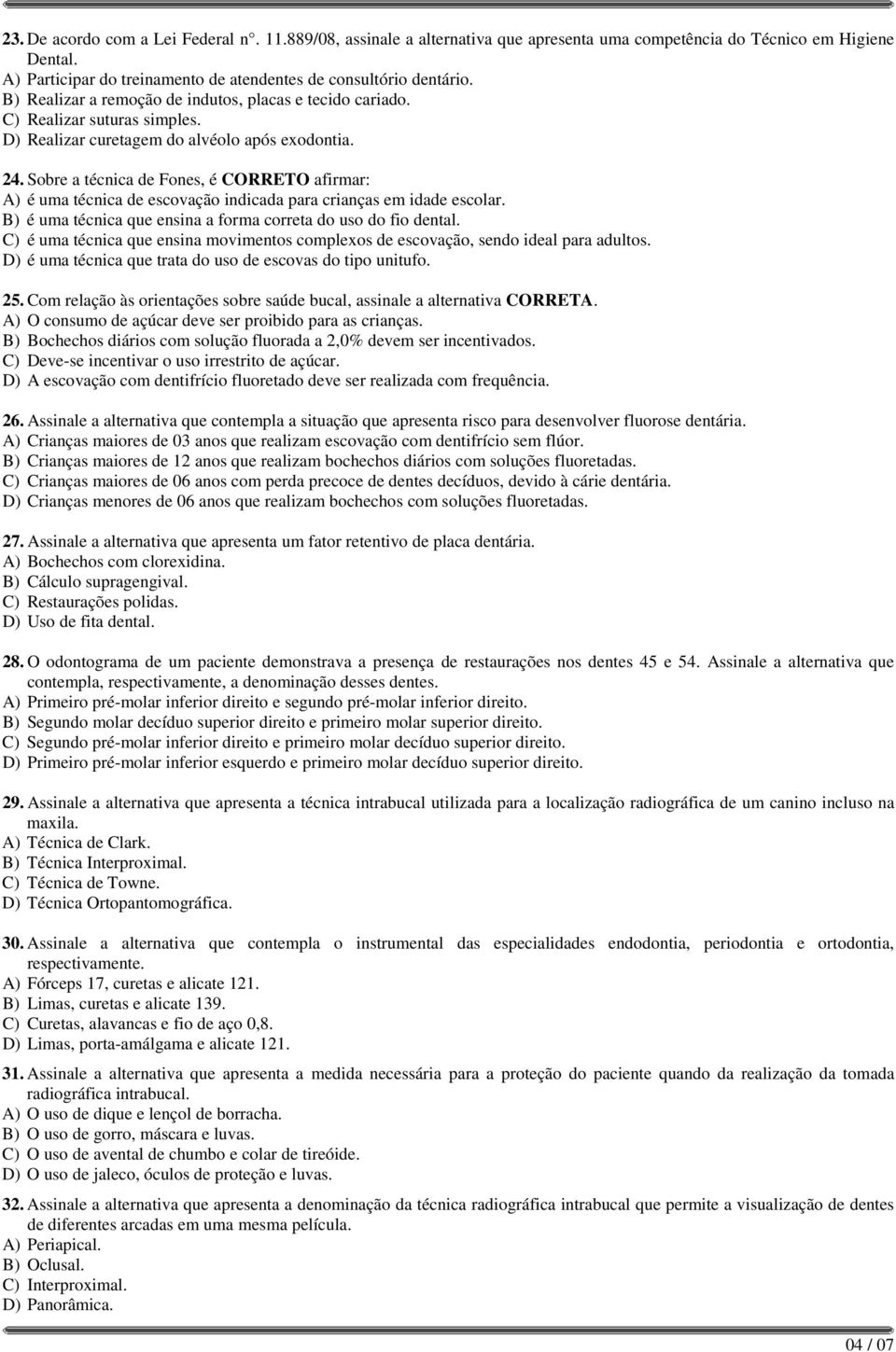 Sobre a técnica de Fones, é CORRETO afirmar: A) é uma técnica de escovação indicada para crianças em idade escolar. B) é uma técnica que ensina a forma correta do uso do fio dental.