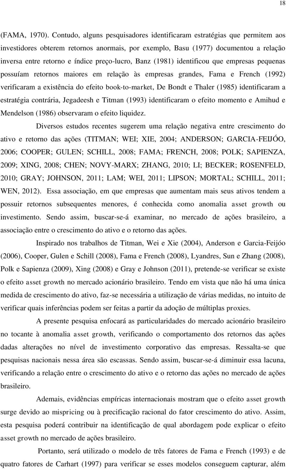 preço-lucro, Banz (1981) identificou que empresas pequenas possuíam retornos maiores em relação às empresas grandes, Fama e French (1992) verificaram a existência do efeito book-to-market, De Bondt e