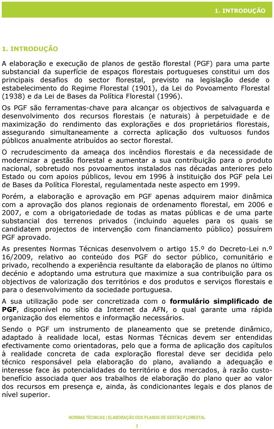 florestal, previsto na legislação desde o estabelecimento do Regime Florestal (1901), da Lei do Povoamento Florestal (1938) e da Lei de Bases da Política Florestal (1996).