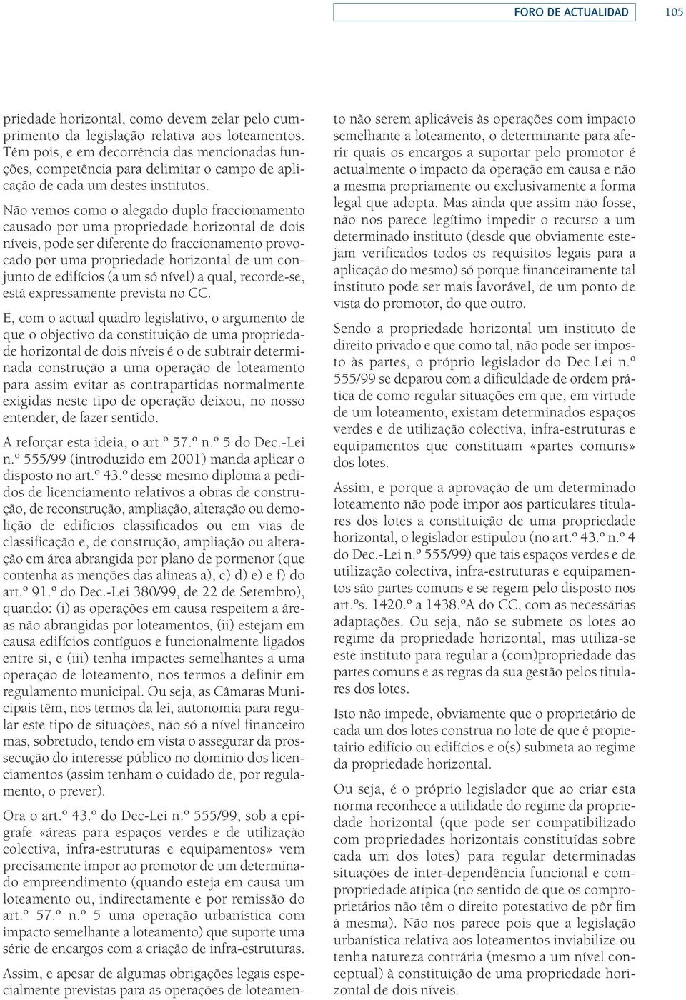 Não vemos como o alegado duplo fraccionamento causado por uma propriedade horizontal de dois níveis, pode ser diferente do fraccionamento provocado por uma propriedade horizontal de um conjunto de