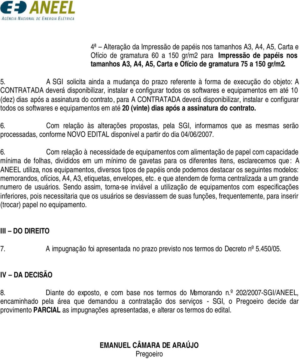 a assinatura do contrato, para A CONTRATADA deverá disponibilizar, instalar e configurar todos os softwares e equipamentos em até 20 (vinte) dias após a assinatura do contrato. 6.