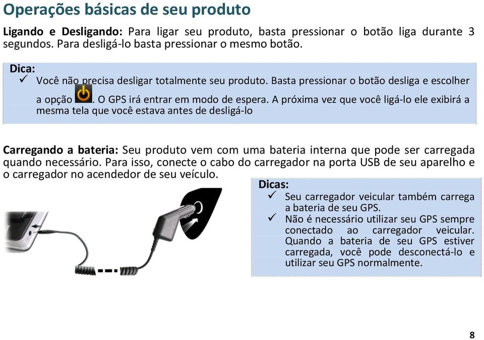 A próxima vez que você ligá-lo ele exibirá a mesma tela que você estava antes de desligá-lo Carregando a bateria: Seu produto vem com uma bateria interna que pode ser carregada quando necessário.