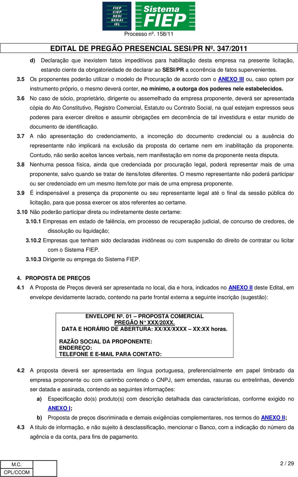 3.6 No caso de sócio, proprietário, dirigente ou assemelhado da empresa proponente, deverá ser apresentada cópia do Ato Constitutivo, Registro Comercial, Estatuto ou Contrato Social, na qual estejam