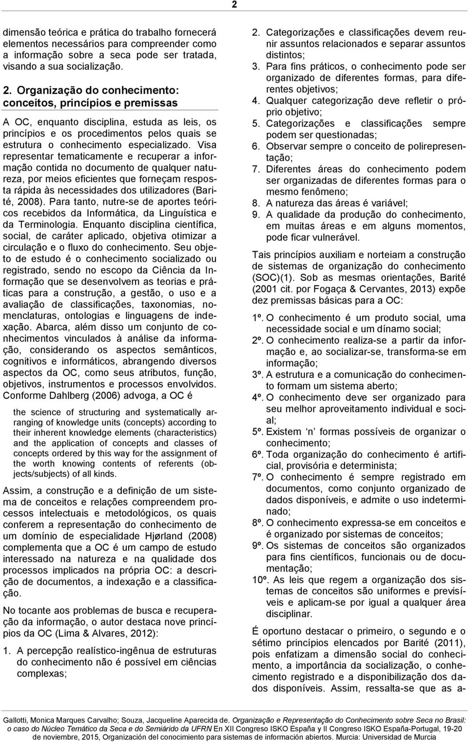 Visa representar tematicamente e recuperar a informação contida no documento de qualquer natureza, por meios eficientes que forneçam resposta rápida às necessidades dos utilizadores (Barité, 2008).