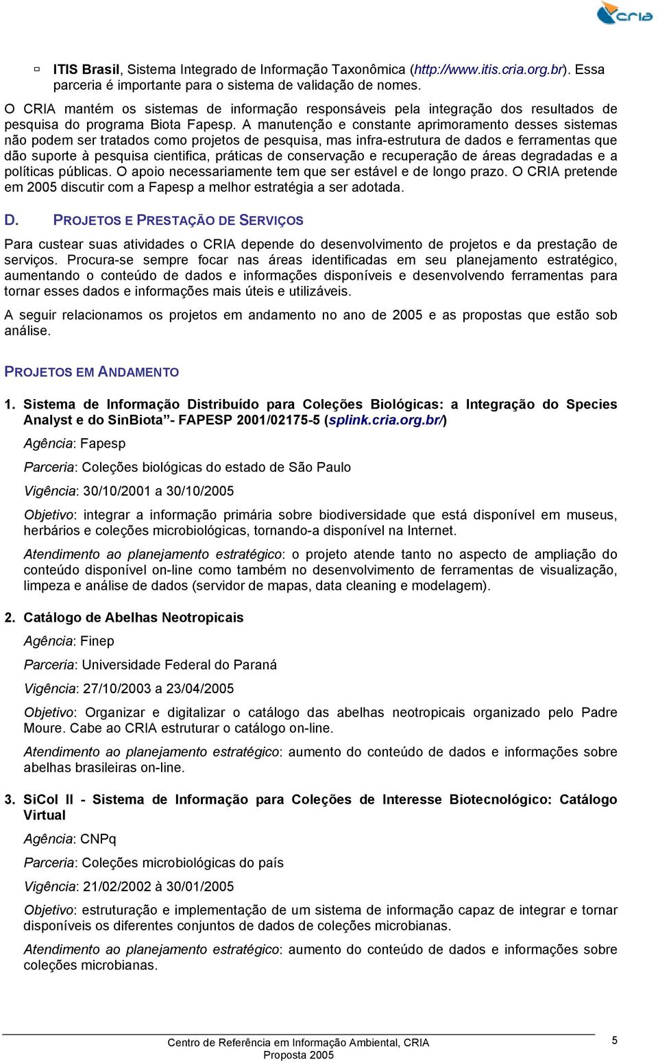 A manutenção e constante aprimoramento desses sistemas não podem ser tratados como projetos de pesquisa, mas infra-estrutura de dados e ferramentas que dão suporte à pesquisa cientifica, práticas de