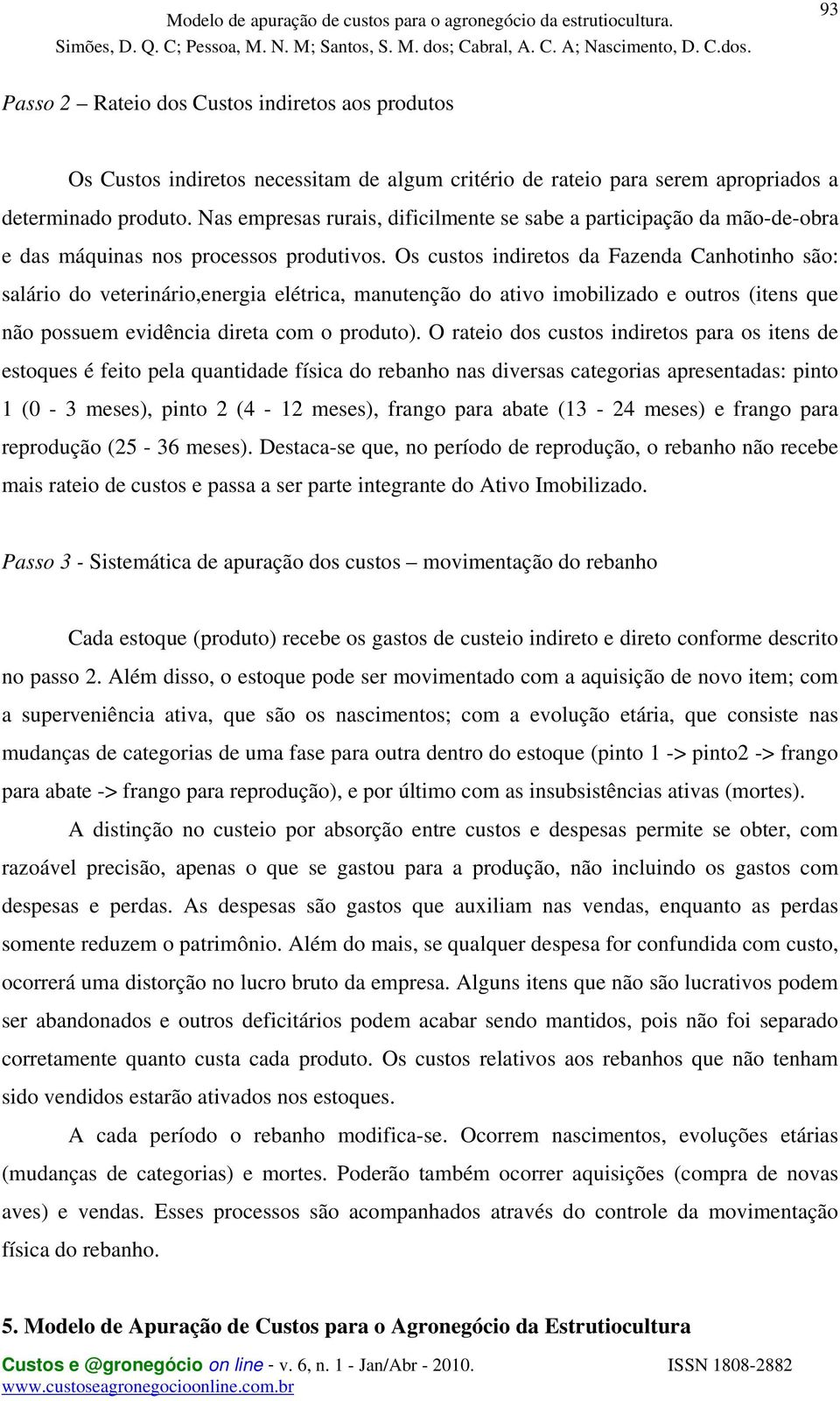 Os custos indiretos da Fazenda Canhotinho são: salário do veterinário,energia elétrica, manutenção do ativo imobilizado e outros (itens que não possuem evidência direta com o produto).