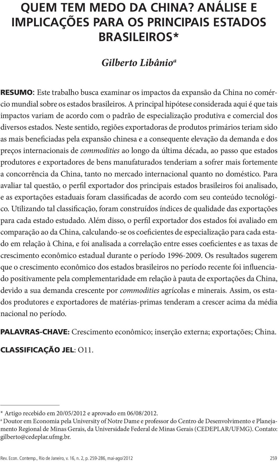 A principal hipótese considerada aqui é que tais impactos variam de acordo com o padrão de especialização produtiva e comercial dos diversos estados.