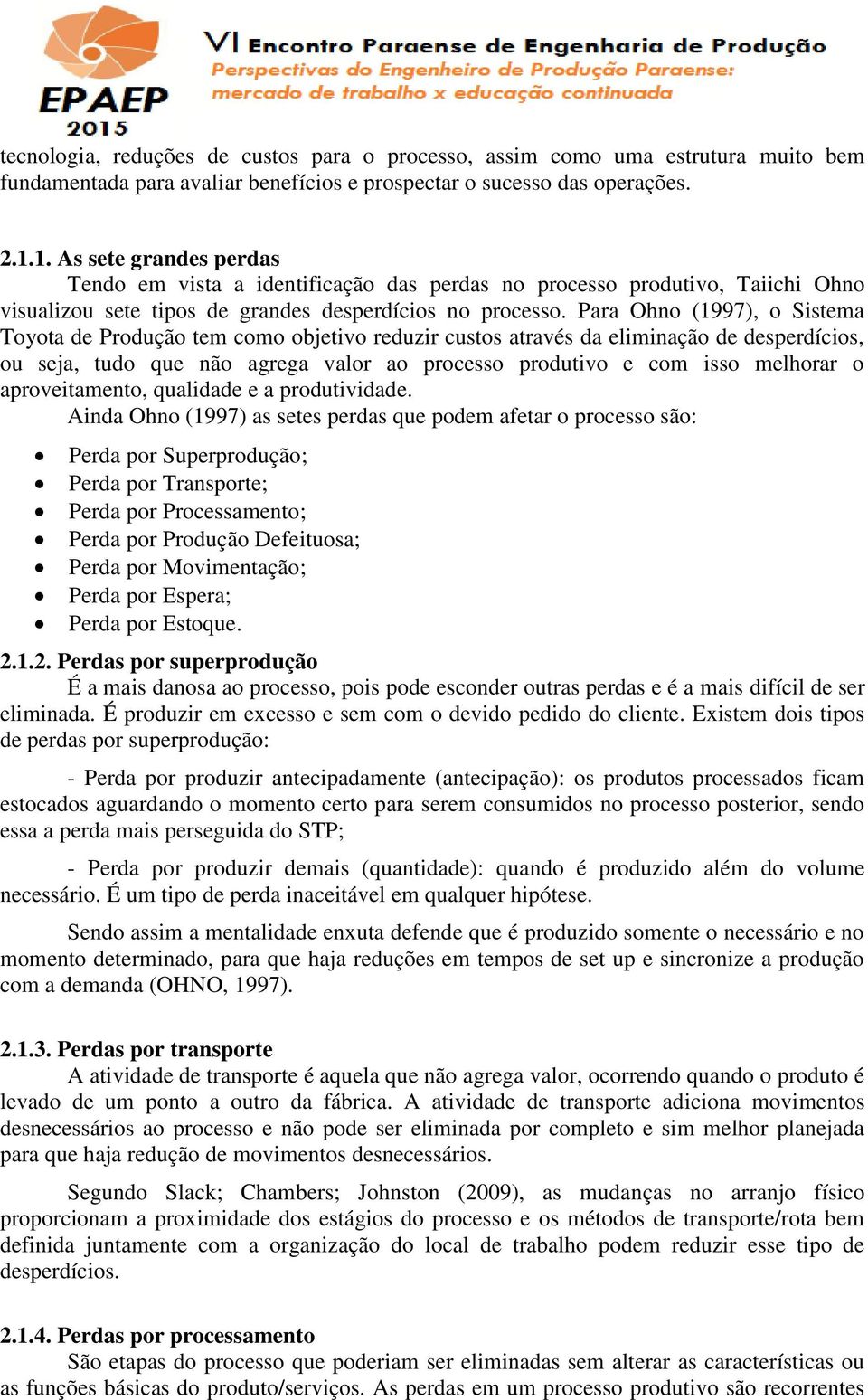 Para Ohno (1997), o Sistema Toyota de Produção tem como objetivo reduzir custos através da eliminação de desperdícios, ou seja, tudo que não agrega valor ao processo produtivo e com isso melhorar o