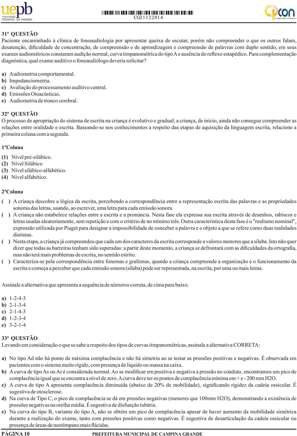 Para complementação diagnóstica, qual exame auditivo o fonoaudiólogo deveria solicitar? a) Audiometria comportamental. b) Impedanciometria. c) Avaliação do processamento auditivo central.