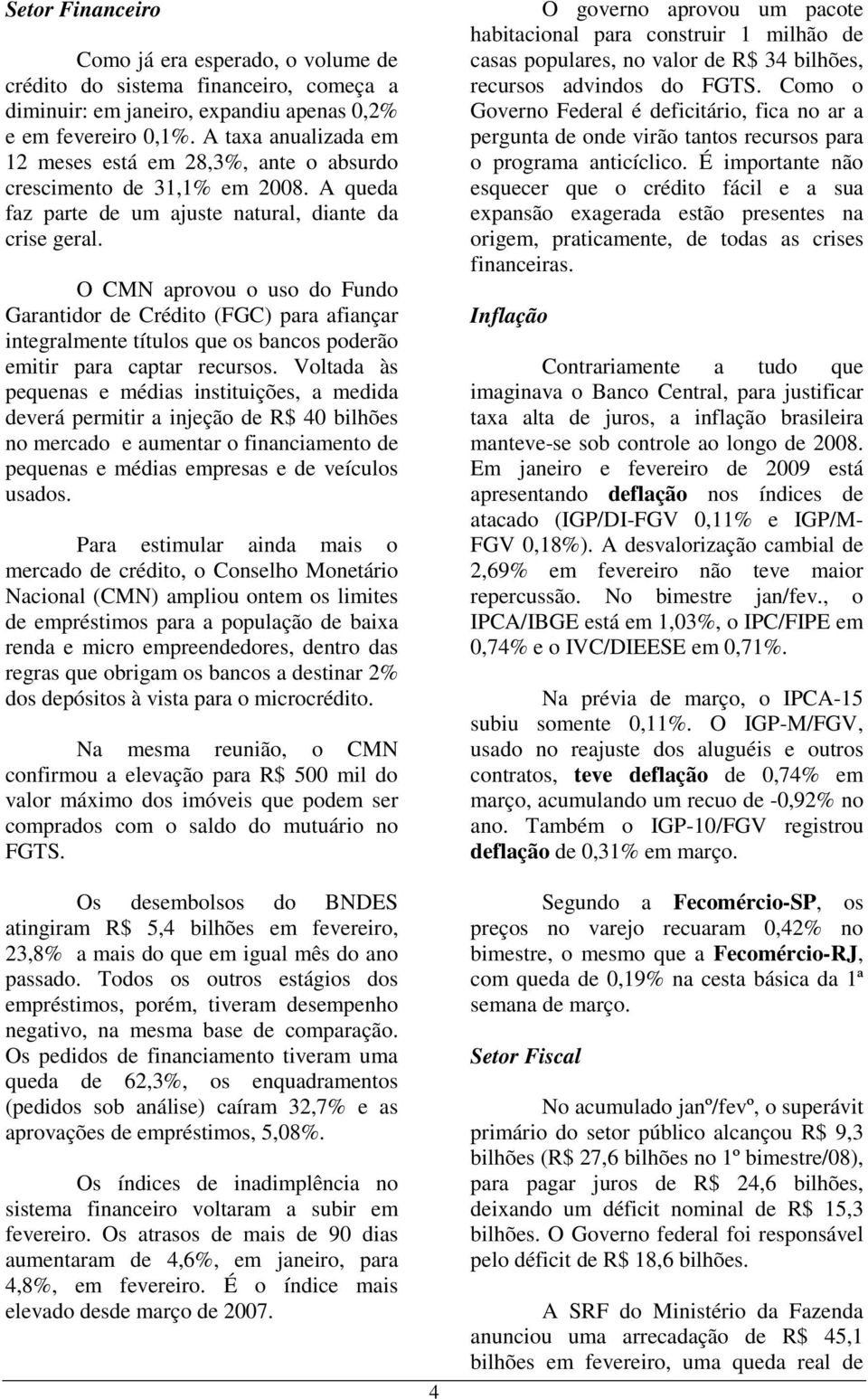 O CMN aprovou o uso do Fundo Garantidor de Crédito (FGC) para afiançar integralmente títulos que os bancos poderão emitir para captar recursos.