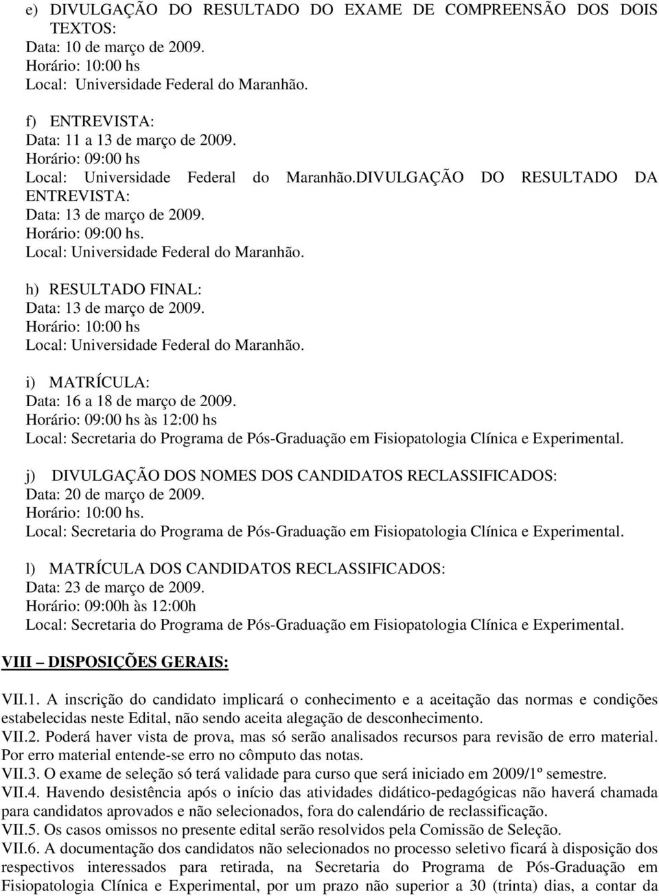 Horário: 10:00 hs i) MATRÍCULA: Data: 16 a 18 de março de 2009. Horário: 09:00 hs às 12:00 hs j) DIVULGAÇÃO DOS NOMES DOS CANDIDATOS RECLASSIFICADOS: Data: 20 de março de 2009. Horário: 10:00 hs.