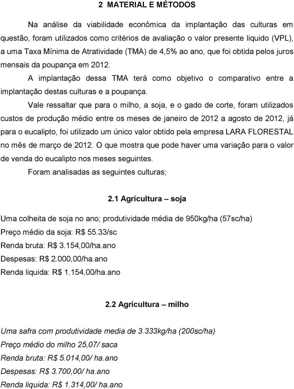 Vale ressaltar que para o milho, a soja, e o gado de corte, foram utilizados custos de produção médio entre os meses de janeiro de 2012 a agosto de 2012, já para o eucalipto, foi utilizado um único