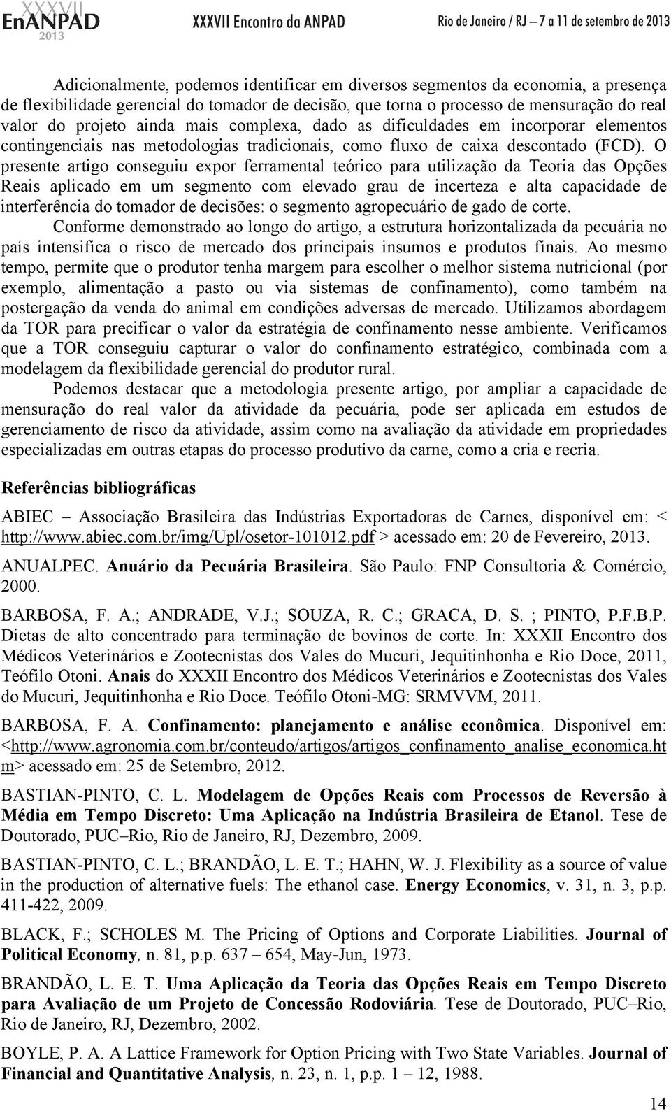 O presente artigo conseguiu expor ferramental teórico para utilização da Teoria das Opções Reais aplicado em um segmento com elevado grau de incerteza e alta capacidade de interferência do tomador de