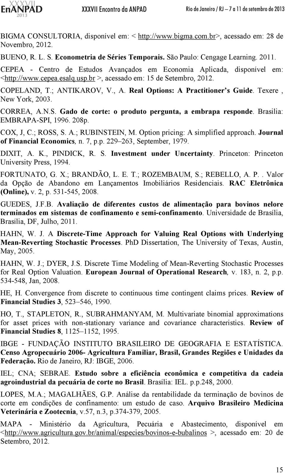 Real Options: A Practitioner s Guide. Texere, New York, 2003. CORREA, A.N.S. Gado de corte: o produto pergunta, a embrapa responde. Brasilia: EMBRAPA-SPI, 1996. 208p. COX, J, C.; ROSS, S. A.; RUBINSTEIN, M.