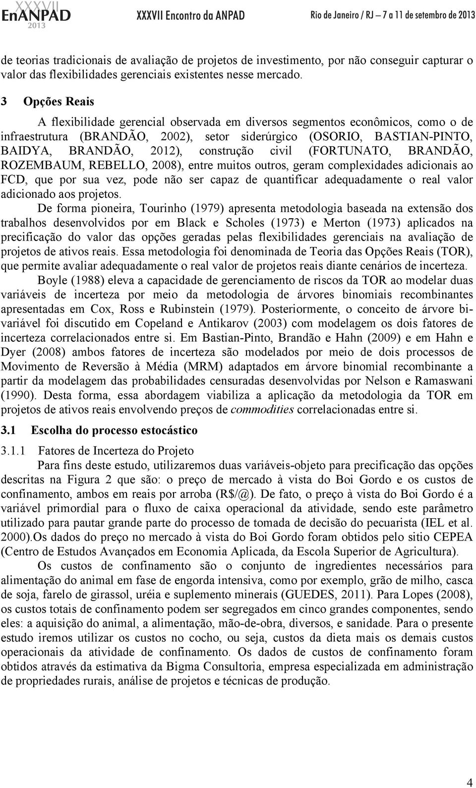 construção civil (FORTUNATO, BRANDÃO, ROZEMBAUM, REBELLO, 2008), entre muitos outros, geram complexidades adicionais ao FCD, que por sua vez, pode não ser capaz de quantificar adequadamente o real