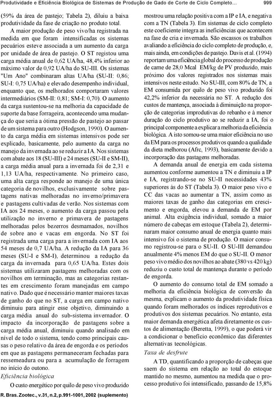 A maior produção de peso vivo/ha registrada na medida em que foram intensificadas os sistemas pecuários esteve associada a um aumento da carga por unidade de área de pastejo.