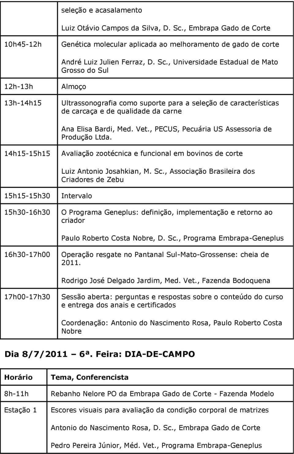 , Universidade Estadual de Mato Grosso do Sul 13h-14h15 Ultrassonografia como suporte para a seleção de características de carcaça e de qualidade da carne Ana Elisa Bardi, Med. Vet.