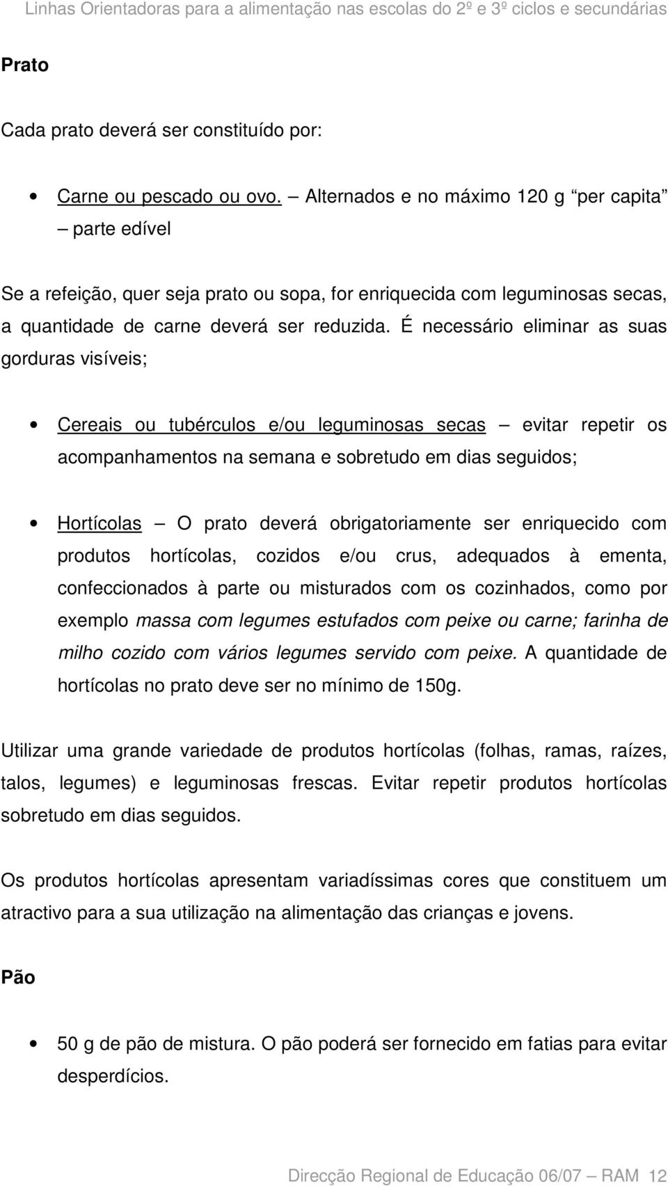 É necessário eliminar as suas gorduras visíveis; Cereais ou tubérculos e/ou leguminosas secas evitar repetir os acompanhamentos na semana e sobretudo em dias seguidos; Hortícolas O prato deverá