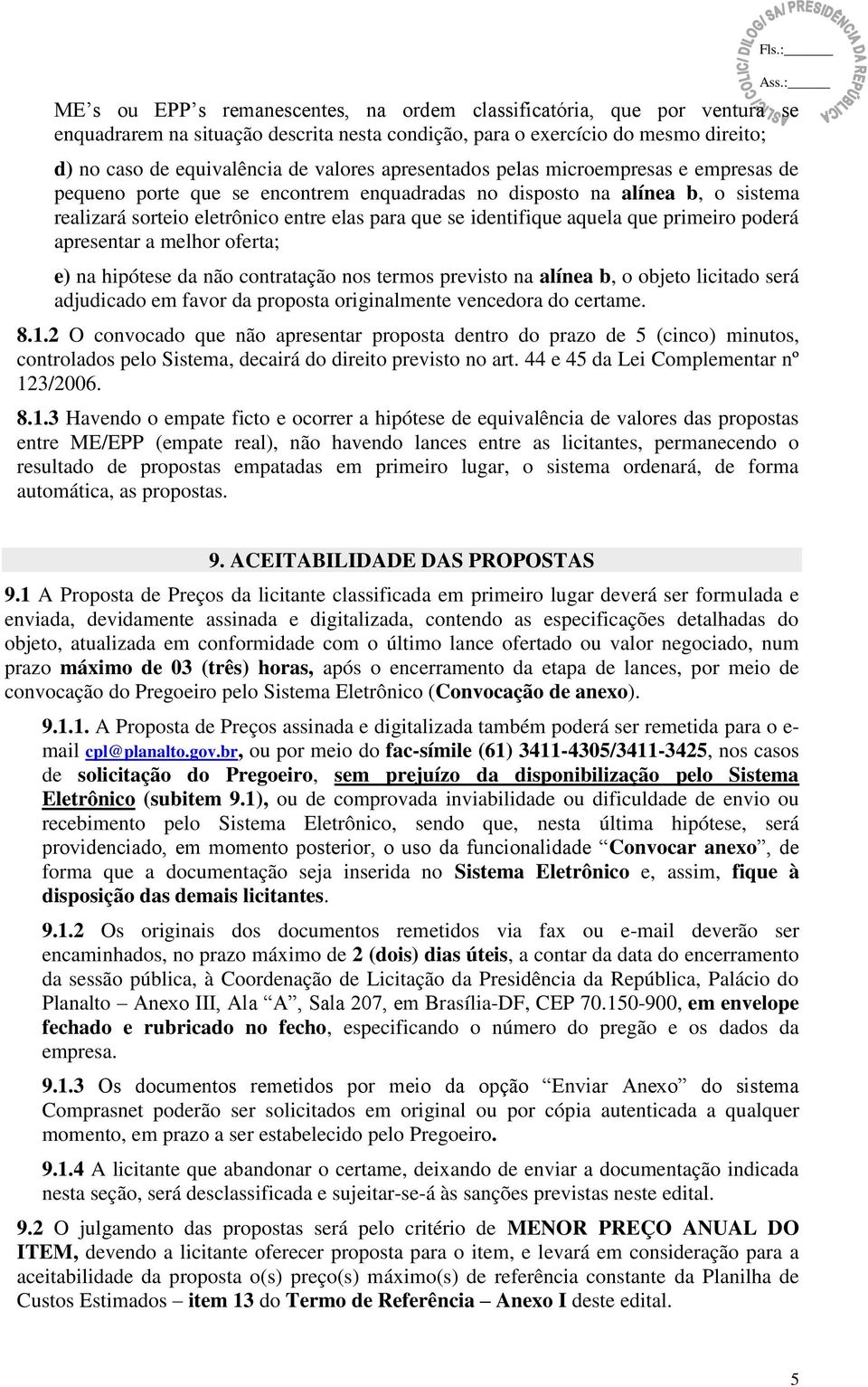 primeiro poderá apresentar a melhor oferta; e) na hipótese da não contratação nos termos previsto na alínea b, o objeto licitado será adjudicado em favor da proposta originalmente vencedora do